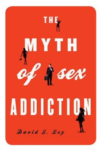 The Myth of Sex Addiction by David J. Ley 9781442213043