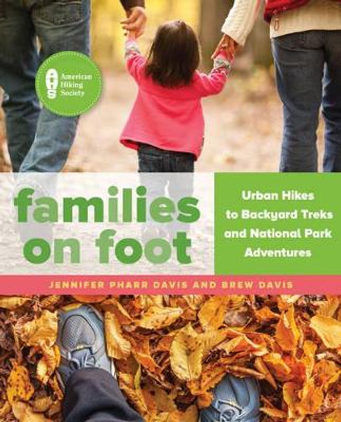 Families on Foot: Urban Hikes to Backyard Treks and National Park Adventures by Jennifer Pharr Davis 9781493026715