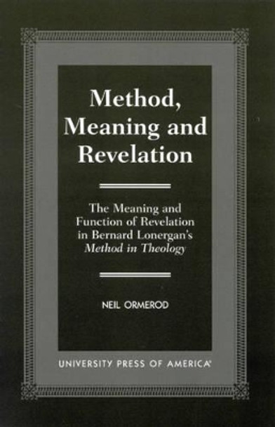 Method, Meaning and Revelation: The Meaning and Function of Revelation in Bernard Lonergan's Method in Theology by Neil Ormerod 9780761817529