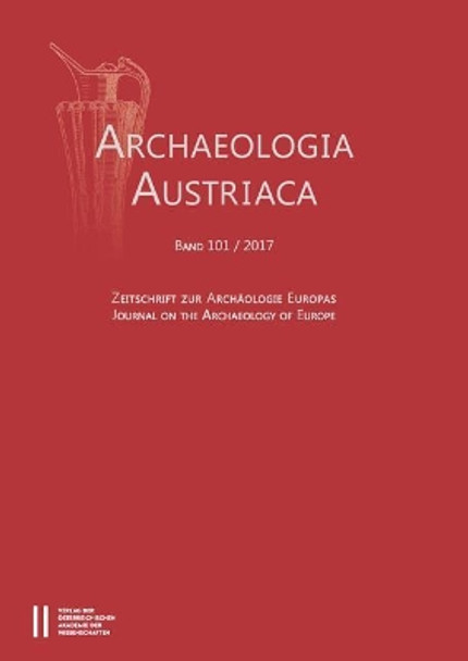 Archaeologia Austriaca 101/2017: Zeitschrifte Zur Archaologie Europas / Journal on the Archaeology of Europe by Austrian Academy of Sciences Press 9783700181965