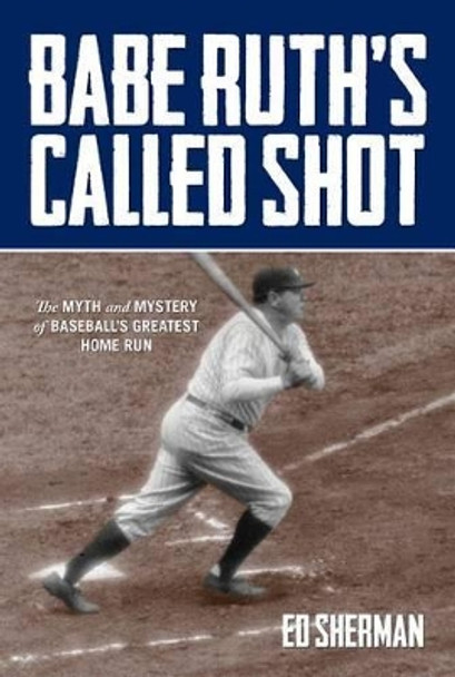Babe Ruth's Called Shot: The Myth And Mystery Of Baseball's Greatest Home Run by Ed Sherman 9780762785391