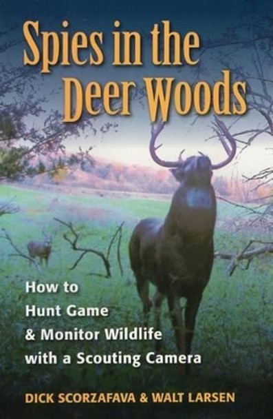 Spies in the Deer Woods: How to Hunt Game and Monitor Wildlife with a Scouting Camera by Dick Scorzafava 9780811735124