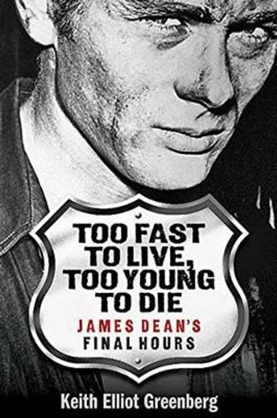Too Fast to Live, Too Young to Die: James Dean's Final Hours by Keith Elliot Greenberg 9781480360303