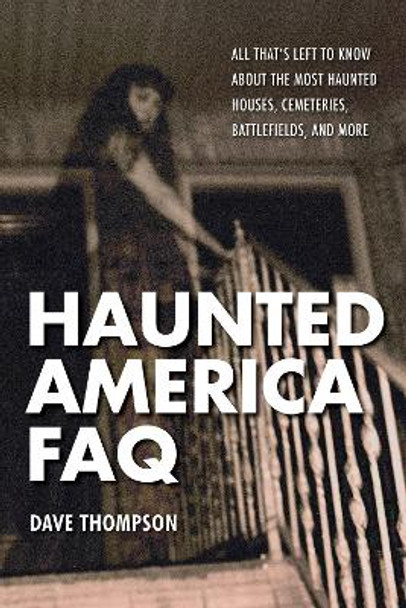 Haunted America FAQ: All That's Left to Know About the Most Haunted Houses, Cemeteries, Battlefields, and More by Dave Thompson 9781480392625