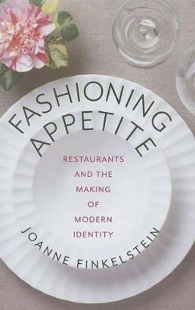 Fashioning Appetite: Restaurants and the Making of Modern Identity by Joanne Finkelstein 9780231167963