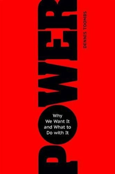 Power: Why We Want It and What to Do with It by Dennis Toombs 9781633881914