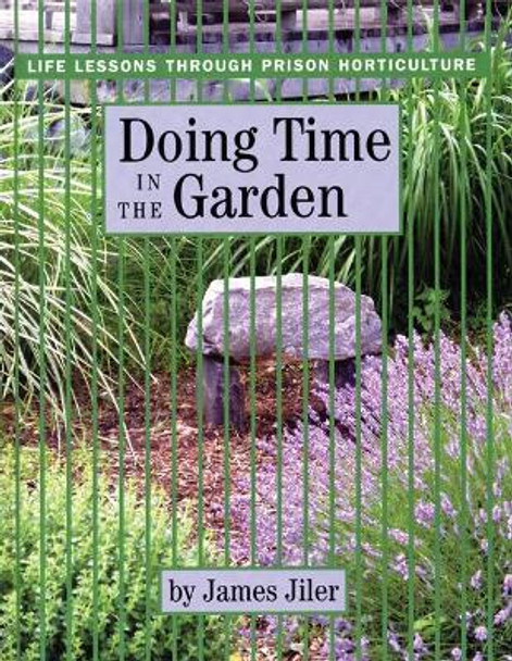 Doing Time in the Garden: Life Lessons through Prison Horticulture by James Jiler