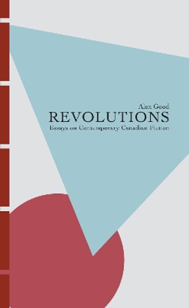 Revolutions: Essays on Contemporary Canadian Fiction by Alex Good 9781771961196