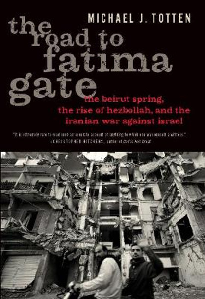 The Road to Fatima Gate: The Beirut Spring, the Rise of Hezbollah, and the Iranian War Against Israel by Michael J. Totten 9781594035210