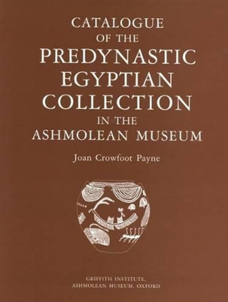 Catalogue of the Predynastic Egyptian Collection in the Ashmolean Museum by J. Crowfoot Payne 9780900416736