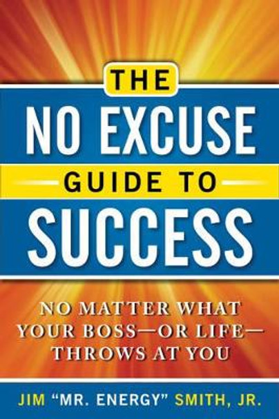 No Excuse Guide to Success: No Matter What Your Boss - or Life - Throws at You by Jr., Jim Smith 9781601632128