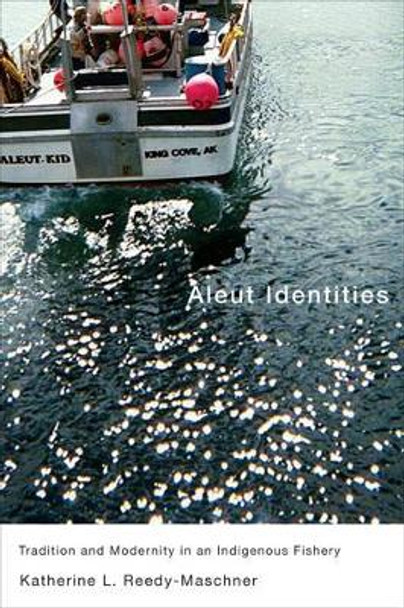 Aleut Identities: Tradition and Modernity in an Indigenous Fishery: Volume 61 by Katherine L. Reedy-Maschner 9780773537484