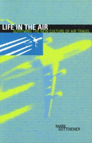 Life in the Air: Surviving the New Culture of Air Travel by Mark Gottdiener 9780742500297