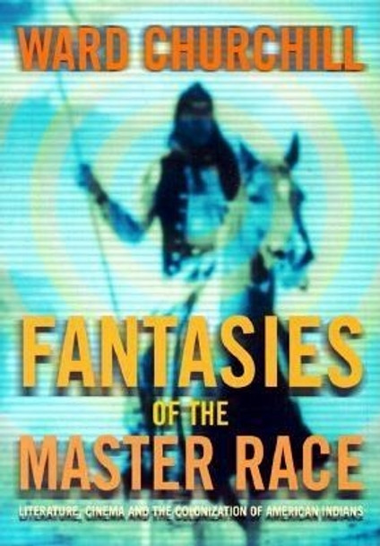 Fantasies of the Master Race: Literature, Cinema, and the Colonization of American Indians by Ward Churchill 9780872863484