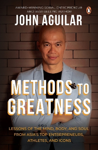 Methods to Greatness: Lessons of the mind, body, and soul from Asia's top entrepreneurs, athletes, and icons' by John Aguilar 9789814954570