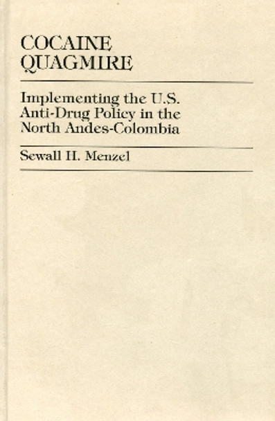 Cocaine Quagmire: Implementing the U.S. Anti-Drug Policy in the North Andes-Colombia by Sewall H. Menzel 9780761816430