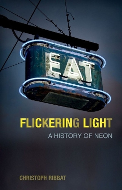 Flickering Light: A History of Neon by Christoph Ribbat 9781789145120