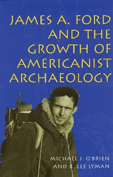 James A.Ford and the Growth of Americanist Archaeology by Michael J. O'Brien 9780826211842