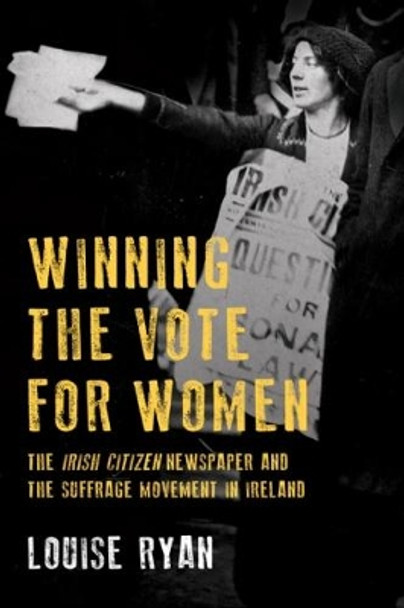 Winning the Vote for Women: The 'Irish Citizen' newspaper and the suffrage movement in Ireland by Louise Ryan 9781846827013