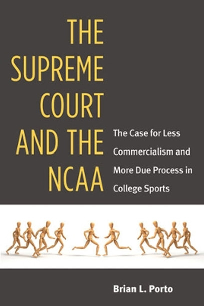 The Supreme Court and the NCAA: The Case for Less Commercialism and More Due Process in College Sports by Brian L. Porto 9780472118045