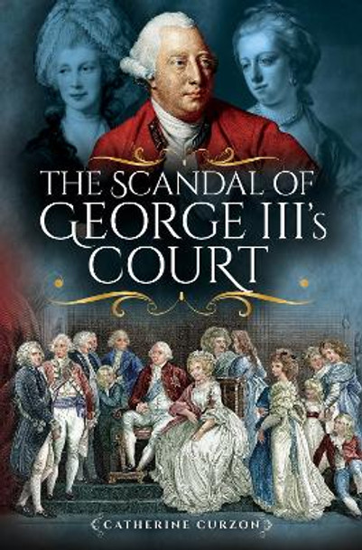 The Scandal of George III's Court by Catherine Curzon 9781473872516