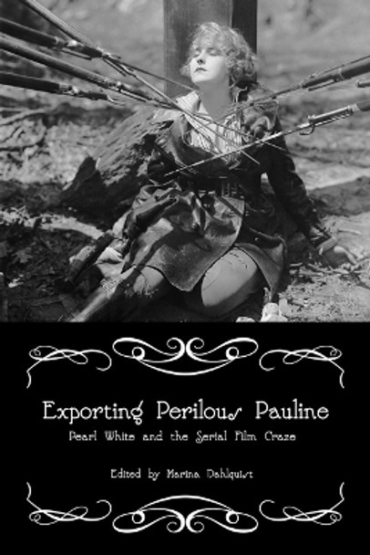 Exporting Perilous Pauline: Pearl White and Serial Film Craze by Marina Dahlquist 9780252079214