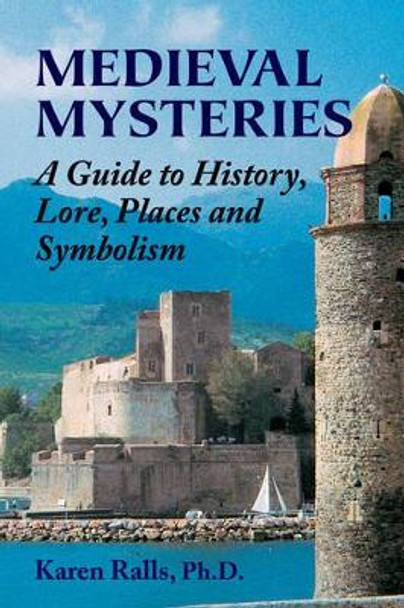 Medieval Mysteries: A Guide to History, Lore, Places and Symbolism by Karen Ralls 9780892541720