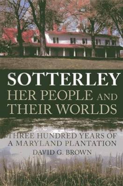 Sotterley: Her People and Their Worlds: Three Hundred Years of a Maryland Plantation by David G. Brown 9780982304914