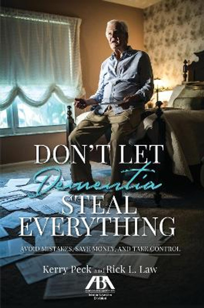 Don't Let Dementia Steal Everything: Avoid Mistakes, Save Money, and Take Control by Kerry R. Peck 9781641052030