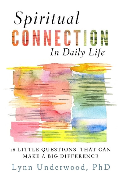 Spiritual Connection in Daily Life: Sixteen Little Questions That Can Make a Big Difference by Lynn Underwood 9781599474274