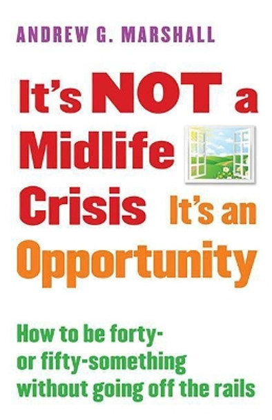 It's Not a Midlife Crisis It's an Opportunity: How to Be Forty-Or Fifty-Something Without Going Off the Rails by Andrew G Marshall 9780995540316