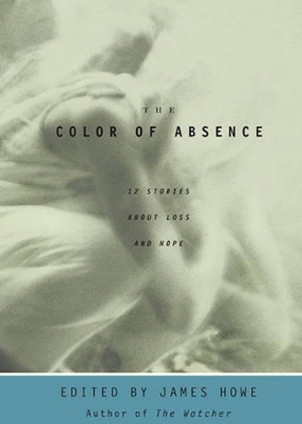 The Color of Absence: 12 Stories about Loss and Hope by James Howe 9780689856679