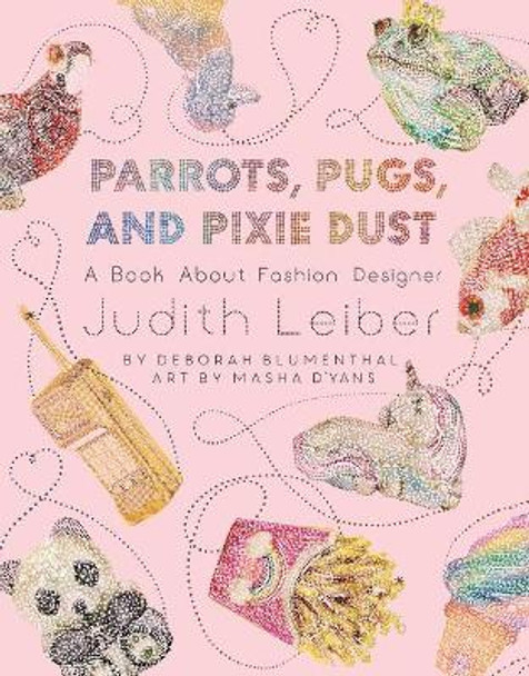 Parrots, Pugs, and Pixie Dust: A Book about Fashion Designer Judith Leiber by Deborah Blumenthal 9781499808988