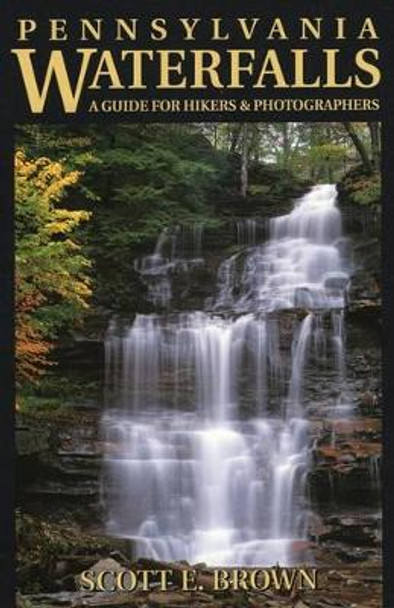 Pennsylvania Waterfalls: A Guide for Hikers and Photographers by Scott E. Brown 9780811731843