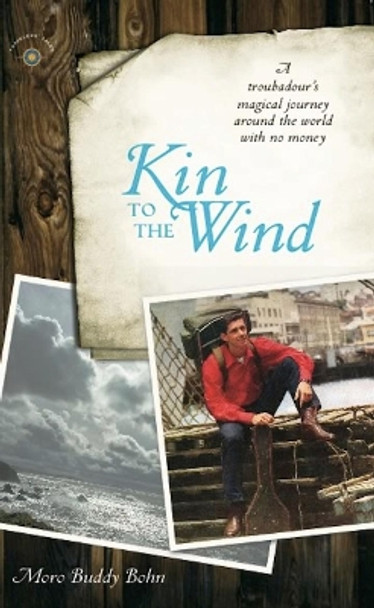 Kin to the Wind: A Troubadour's Magical Journey around the World with No Money by Moro Buddy Bohn 9781609520557