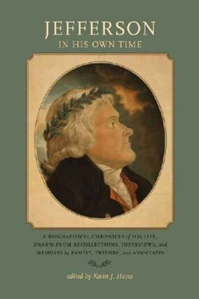 Jefferson in His Own Time: A Biographical Chronicle of His Life, Drawn from Recollections, Interviews, and Memoirs by Family, by Kevin Hayes 9781609381202