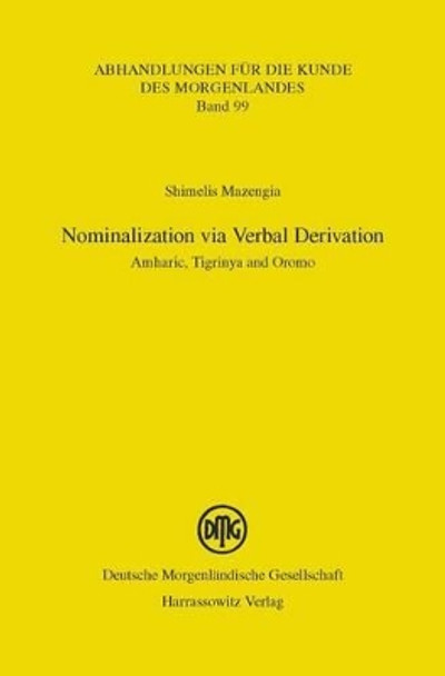 Nominalization Via Verbal Derivation: Amharic, Tigrinya and Oromo by Shimelis Mazengia 9783447104807