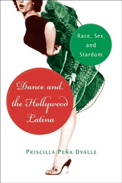 Dance and the Hollywood Latina: Race, Sex, and Stardom by Priscilla Peña Ovalle 9780813548814