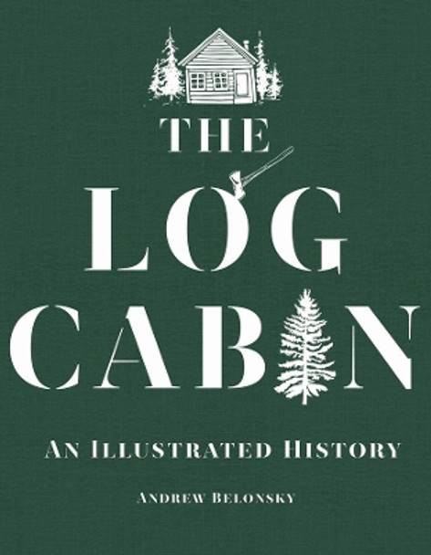 The Log Cabin: An Illustrated History by Andrew Belonsky 9781682680803