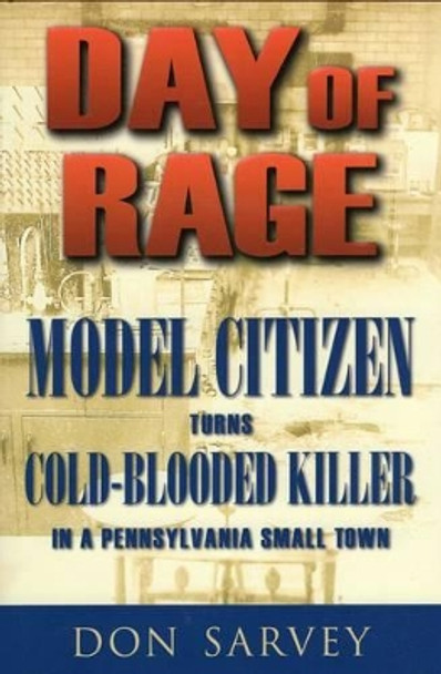 Day of Rage: Model Citizen Turns Cold-Blooded Killer in a Pennsylvania Small Town by Don Sarvey 9780811707930