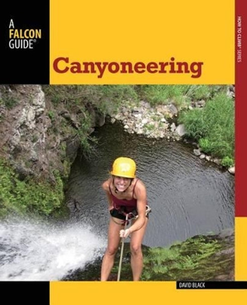 Canyoneering: A Guide To Techniques For Wet And Dry Canyons by David Black 9780762782734