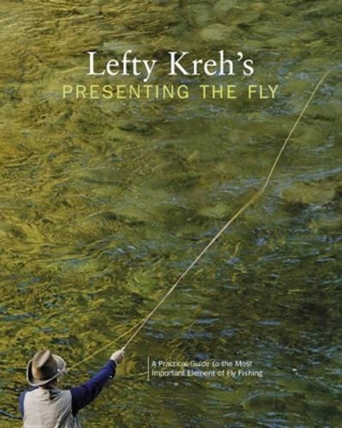 Lefty Kreh's Presenting the Fly: A Practical Guide To The Most Important Element Of Fly Fishing by Lefty Kreh 9781592289745