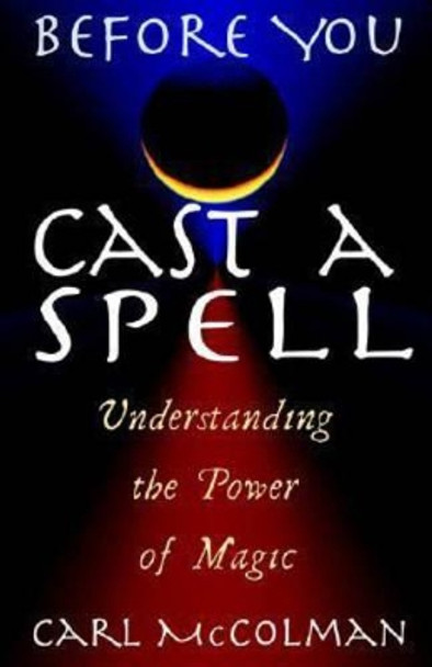 Before You Cast a Spell: Understanding the Power of Magic by Carl McColman 9781564147165