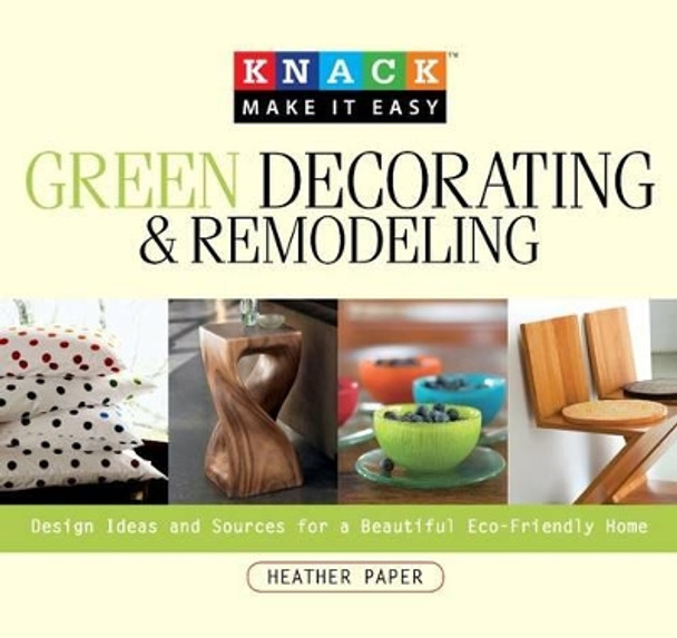 Knack Green Decorating & Remodeling: Design Ideas And Sources For A Beautiful Eco-Friendly Home by Heather Paper 9781599213774