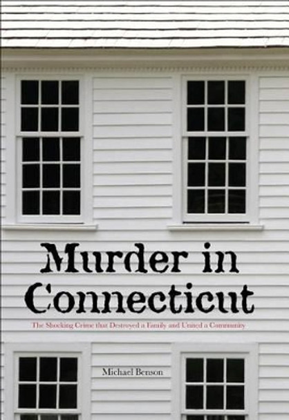 Murder in Connecticut: The Shocking Crime That Destroyed A Family And United A Community by Michael Benson 9781599214955