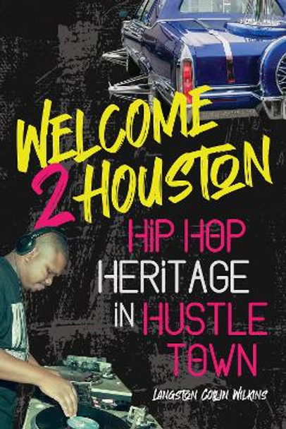 Welcome 2 Houston: Hip Hop Heritage in Hustle Town by Langston Collin Wilkins 9780252045158