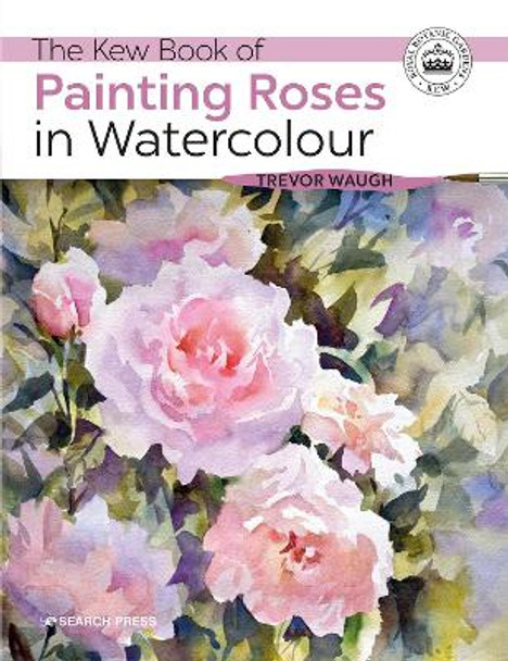 The Kew Book of Painting Roses in Watercolour by Trevor Waugh