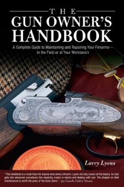 Gun Owner's Handbook: A Complete Guide To Maintaining And Repairing Your Firearms--In The Field Or At Your Workbench by Larry Lyons 9781592287420