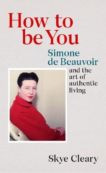 How to Be You: Simone de Beauvoir and the art of authentic living by Skye Cleary 9781529106473
