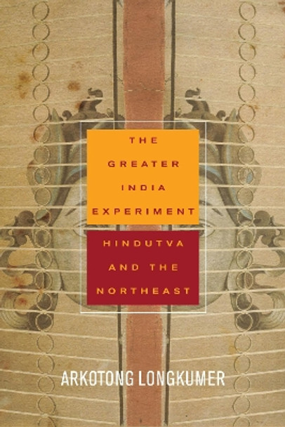 The Greater India Experiment: Hindutva and the Northeast by Arkotong Longkumer 9781503613461